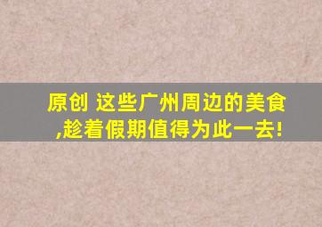 原创 这些广州周边的美食,趁着假期值得为此一去!